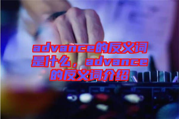 advance的反義詞是什么，advance的反義詞介紹