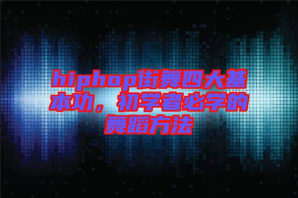 hiphop街舞四大基本功，初學(xué)者必學(xué)的舞蹈方法