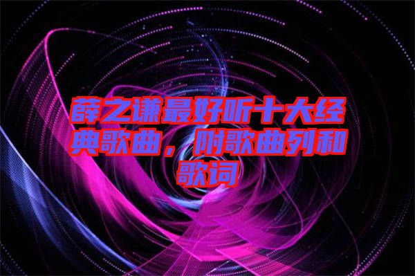 薛之謙最好聽十大經(jīng)典歌曲，附歌曲列和歌詞