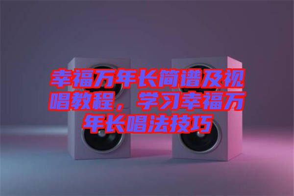 幸福萬年長簡譜及視唱教程，學習幸福萬年長唱法技巧