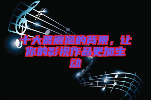 十大最震撼的背景，讓你的影視作品更加生動