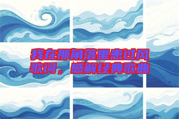 我在那角落里患過(guò)風(fēng)歌詞，感解經(jīng)典歌曲