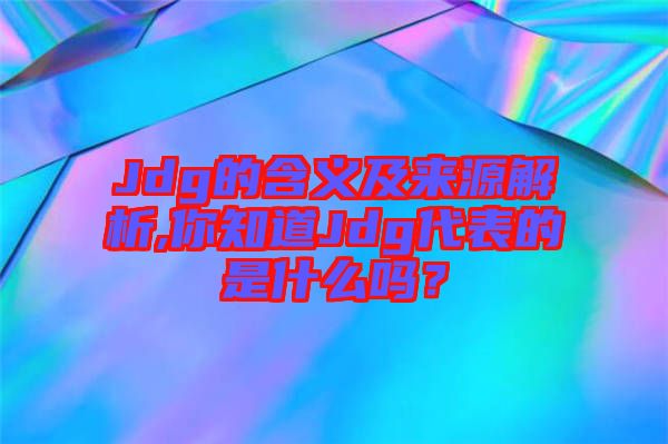 Jdg的含義及來源解析,你知道Jdg代表的是什么嗎？