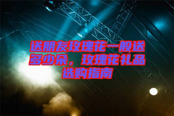 送朋友玫瑰花一般送多少朵，玫瑰花禮品選購指南