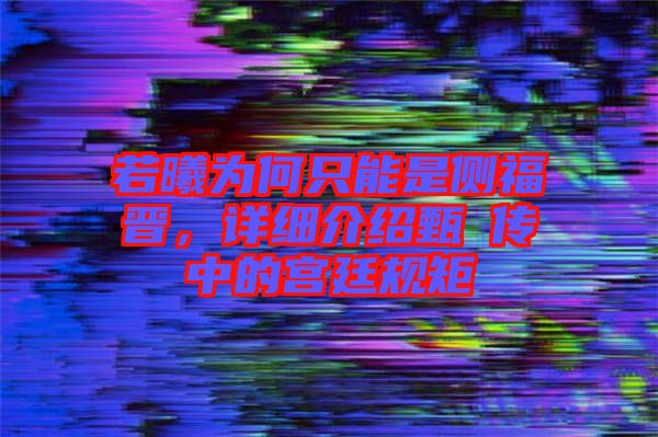 若曦為何只能是側(cè)福晉，詳細(xì)介紹甄嬛傳中的宮廷規(guī)矩