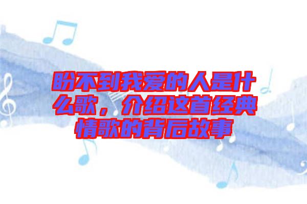 盼不到我愛的人是什么歌，介紹這首經(jīng)典情歌的背后故事