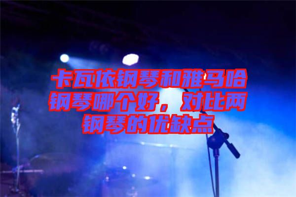 卡瓦依鋼琴和雅馬哈鋼琴哪個(gè)好，對(duì)比兩鋼琴的優(yōu)缺點(diǎn)