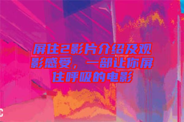 屏住2影片介紹及觀影感受，一部讓你屏住呼吸的電影