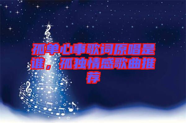 孤單心事歌詞原唱是誰，孤獨情感歌曲推薦