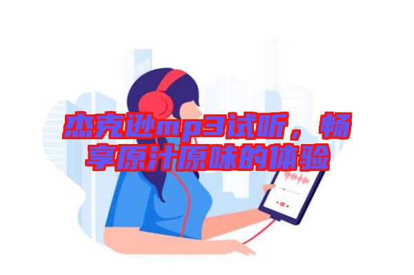 杰克遜mp3試聽，暢享原汁原味的體驗(yàn)