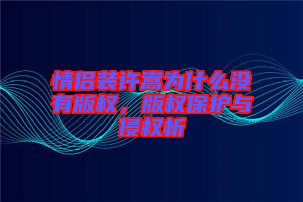 情侶裝許嵩為什么沒有版權(quán)，版權(quán)保護(hù)與侵權(quán)析