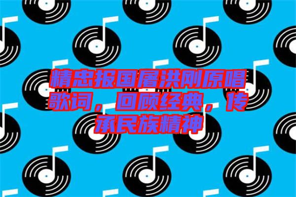 精忠報(bào)國(guó)屠洪剛原唱歌詞，回顧經(jīng)典，傳承民族精神