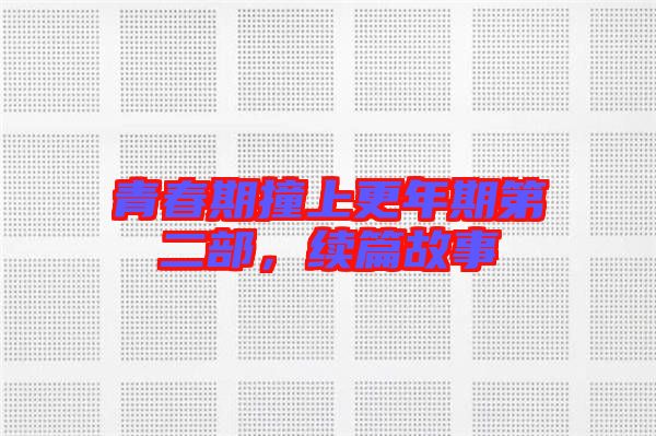 青春期撞上更年期第二部，續(xù)篇故事