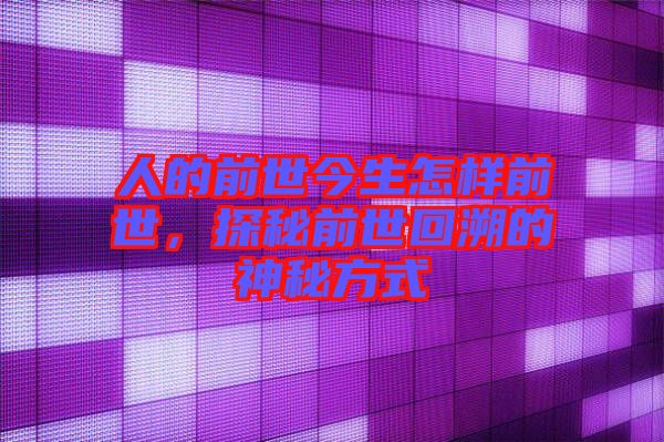 人的前世今生怎樣前世，探秘前世回溯的神秘方式