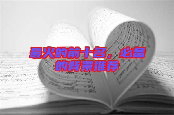 最火的前十名，必備的背景推薦
