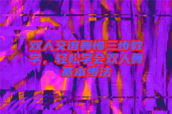 雙人交誼舞慢三步教學(xué)，輕松學(xué)會雙人舞基本步法