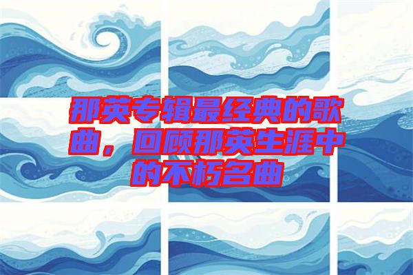 那英專(zhuān)輯最經(jīng)典的歌曲，回顧那英生涯中的不朽名曲