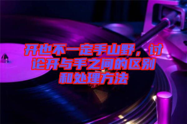 開也不一定手山野，討論開與手之間的區(qū)別和處理方法