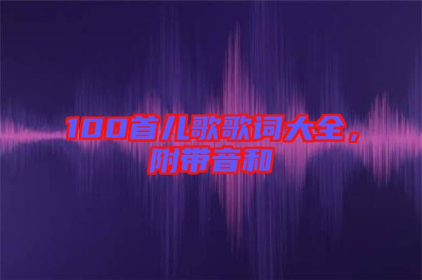 100首兒歌歌詞大全，附帶音和