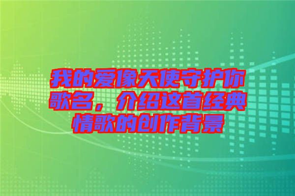 我的愛像天使守護你歌名，介紹這首經(jīng)典情歌的創(chuàng)作背景
