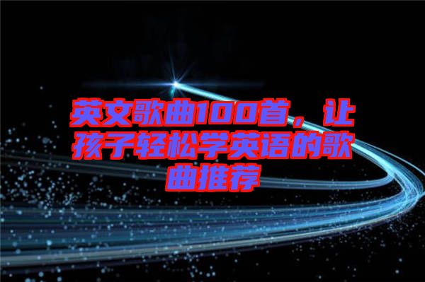 英文歌曲100首，讓孩子輕松學(xué)英語的歌曲推薦