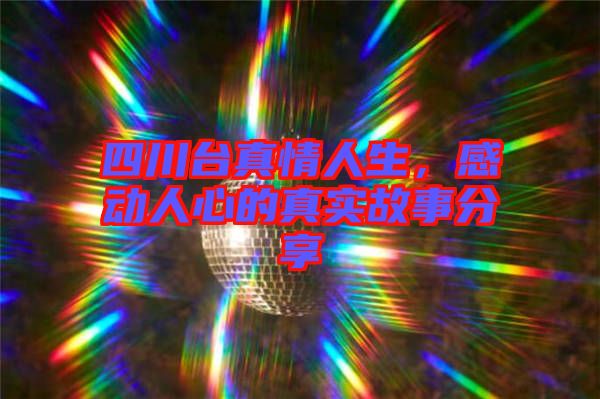 四川臺真情人生，感動人心的真實故事分享