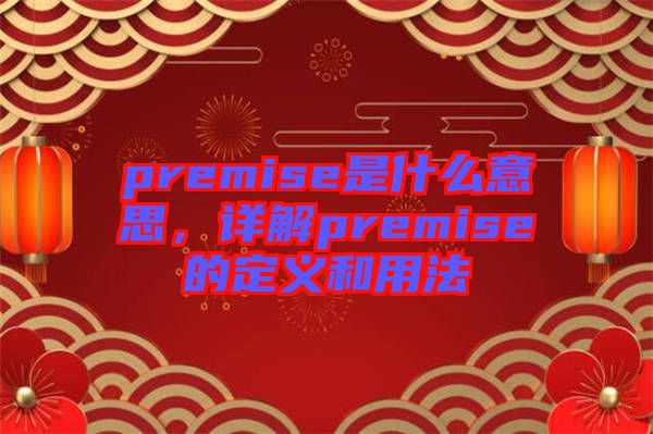 premise是什么意思，詳解premise的定義和用法