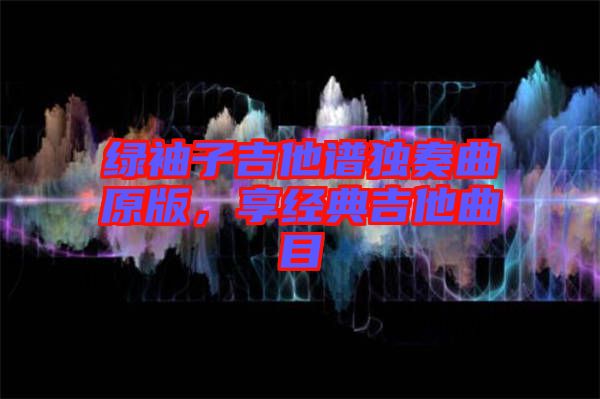 綠袖子吉他譜獨(dú)奏曲原版，享經(jīng)典吉他曲目