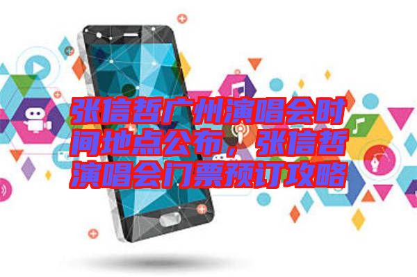 張信哲廣州演唱會(huì)時(shí)間地點(diǎn)公布，張信哲演唱會(huì)門票預(yù)訂攻略