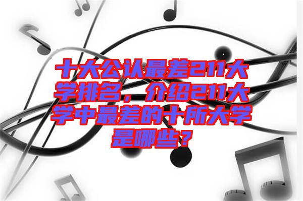 十大公認(rèn)最差211大學(xué)排名，介紹211大學(xué)中最差的十所大學(xué)是哪些？