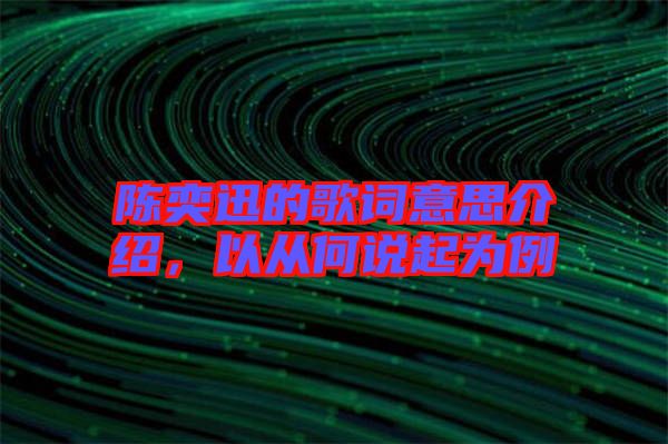 陳奕迅的歌詞意思介紹，以從何說起為例