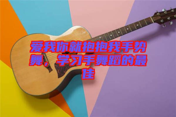 愛我你就抱抱我手勢舞，學(xué)習(xí)手舞蹈的最佳