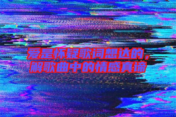 愛是懷疑歌詞想達(dá)的，解歌曲中的情感真諦
