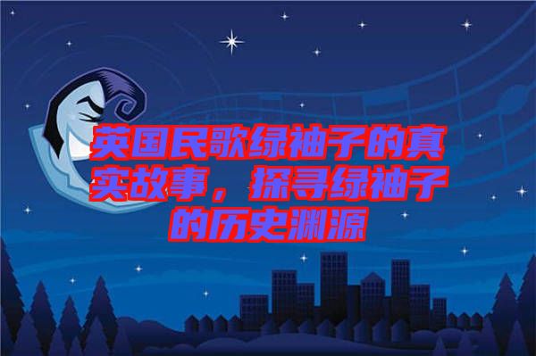 英國民歌綠袖子的真實故事，探尋綠袖子的歷史淵源