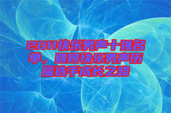 2011快樂男聲十強名單，回顧快樂男聲歷屆選手成長之路