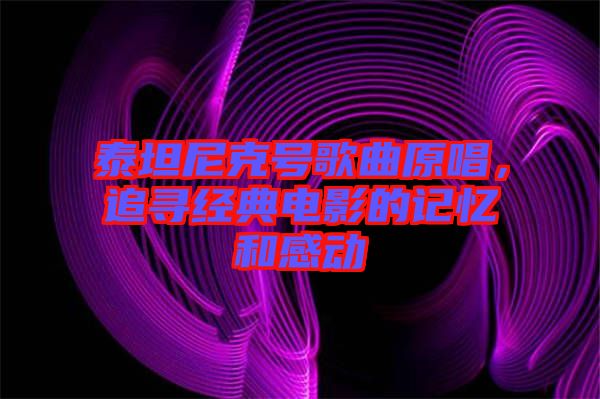 泰坦尼克號歌曲原唱，追尋經(jīng)典電影的記憶和感動