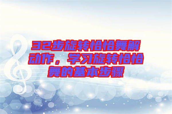 32步旋轉(zhuǎn)恰恰舞解動作，學習旋轉(zhuǎn)恰恰舞的基本步驟
