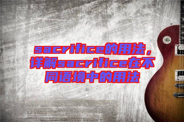 sacrifice的用法，詳解sacrifice在不同語境中的用法
