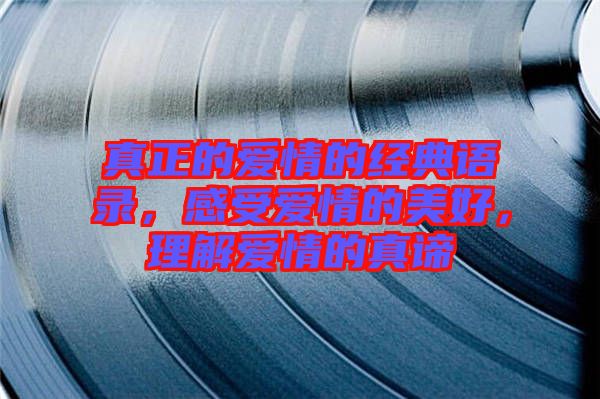 真正的愛情的經(jīng)典語錄，感受愛情的美好，理解愛情的真諦