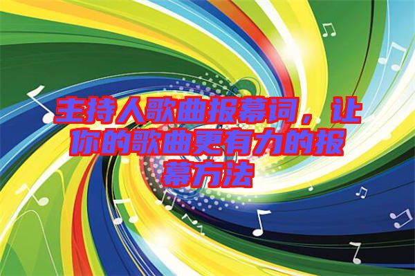 主持人歌曲報(bào)幕詞，讓你的歌曲更有力的報(bào)幕方法