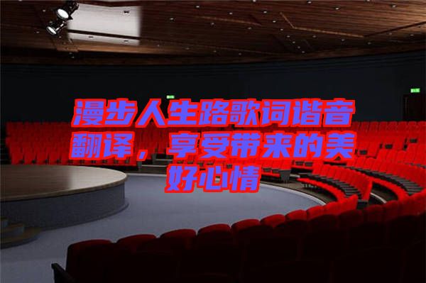漫步人生路歌詞諧音翻譯，享受帶來的美好心情