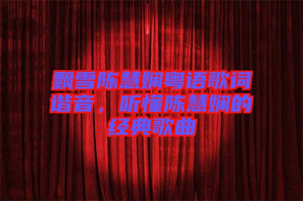飄雪陳慧嫻粵語(yǔ)歌詞諧音，聽(tīng)懂陳慧嫻的經(jīng)典歌曲