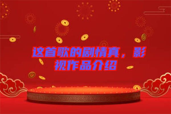 囍這首歌的劇情真，影視作品介紹