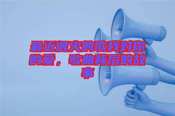 最近很火的歌我對你的愛，歌曲背后的故事