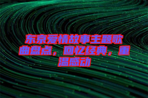 東京愛情故事主題歌曲盤點，回憶經典，重溫感動