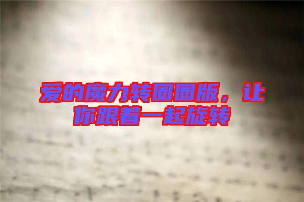 愛(ài)的魔力轉(zhuǎn)圈圈版，讓你跟著一起旋轉(zhuǎn)