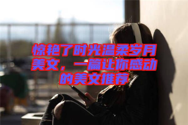 驚艷了時光溫柔歲月美文，一篇讓你感動的美文推薦