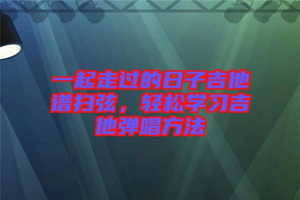 一起走過的日子吉他譜掃弦，輕松學(xué)習(xí)吉他彈唱方法