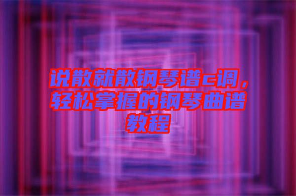說(shuō)散就散鋼琴譜c調(diào)，輕松掌握的鋼琴曲譜教程