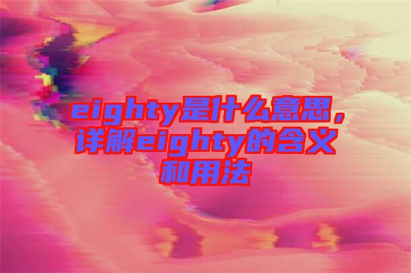 eighty是什么意思，詳解eighty的含義和用法
